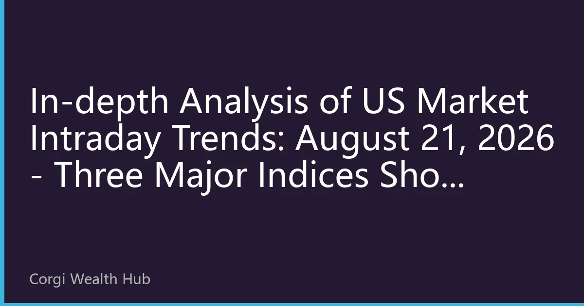 In-depth Analysis of US Market Intraday Trends: August 21, 2026 - Three Major Indices Show Divergent Trends with Tech Stocks Leading Market Direction