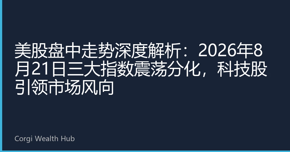 美股盘中走势深度解析：2026年8月21日三大指数震荡分化，科技股引领市场风向