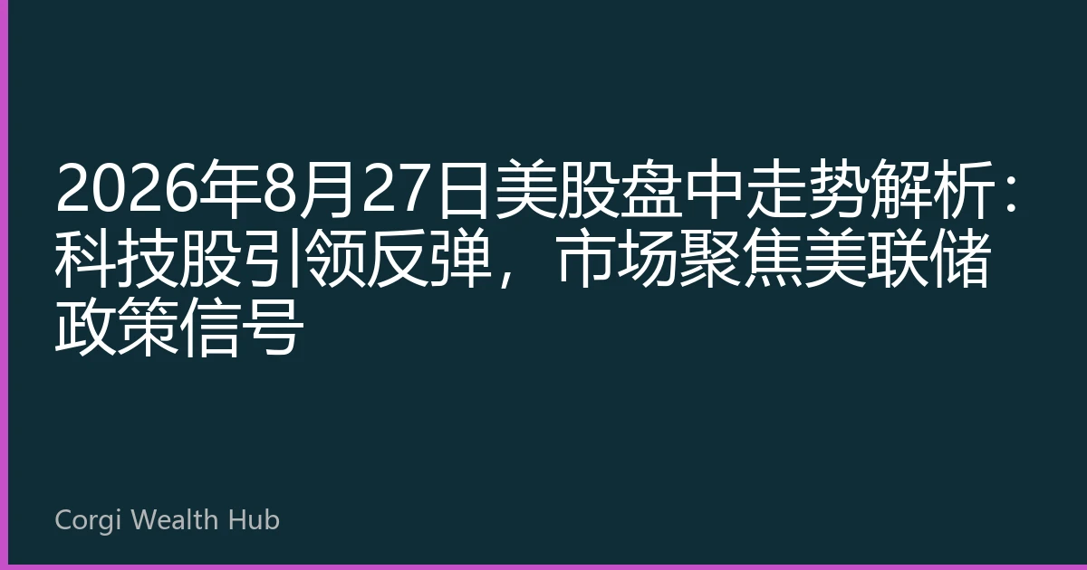 2026年8月27日美股盘中走势解析：科技股引领反弹，市场聚焦美联储政策信号