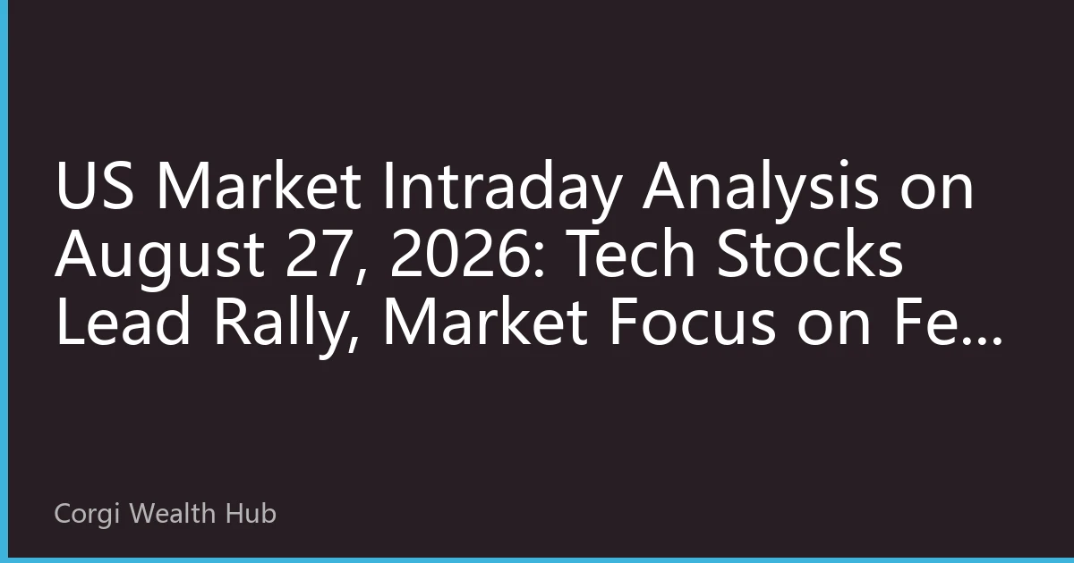 US Market Intraday Analysis on August 27, 2026: Tech Stocks Lead Rally, Market Focus on Fed Policy Signals