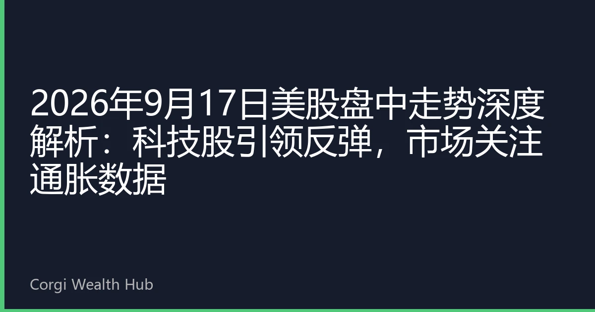 2026年9月17日美股盘中走势深度解析：科技股引领反弹，市场关注通胀数据