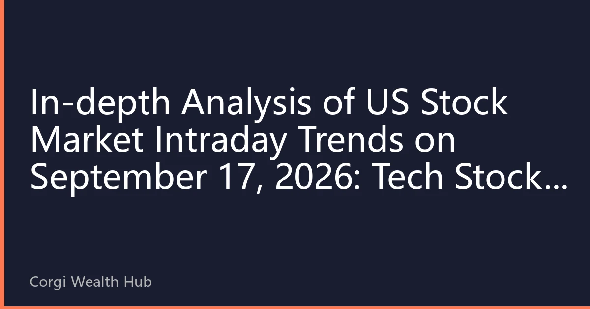 In-depth Analysis of US Stock Market Intraday Trends on September 17, 2026: Tech Stocks Lead Rally, Market Focus on Inflation Data
