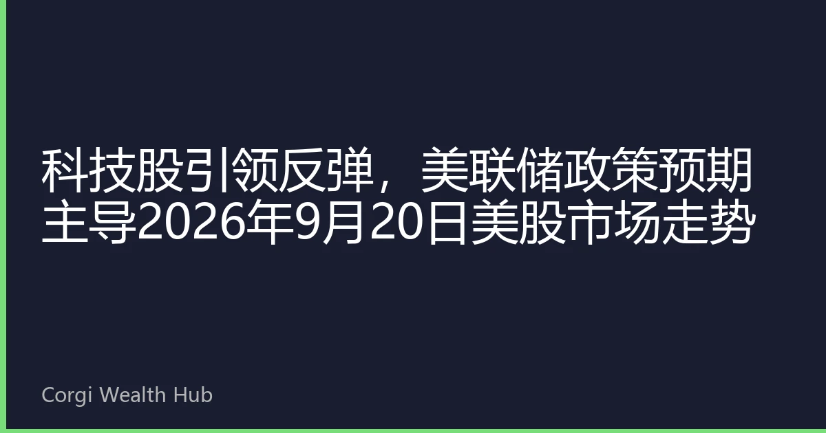 科技股引领反弹，美联储政策预期主导2026年9月20日美股市场走势