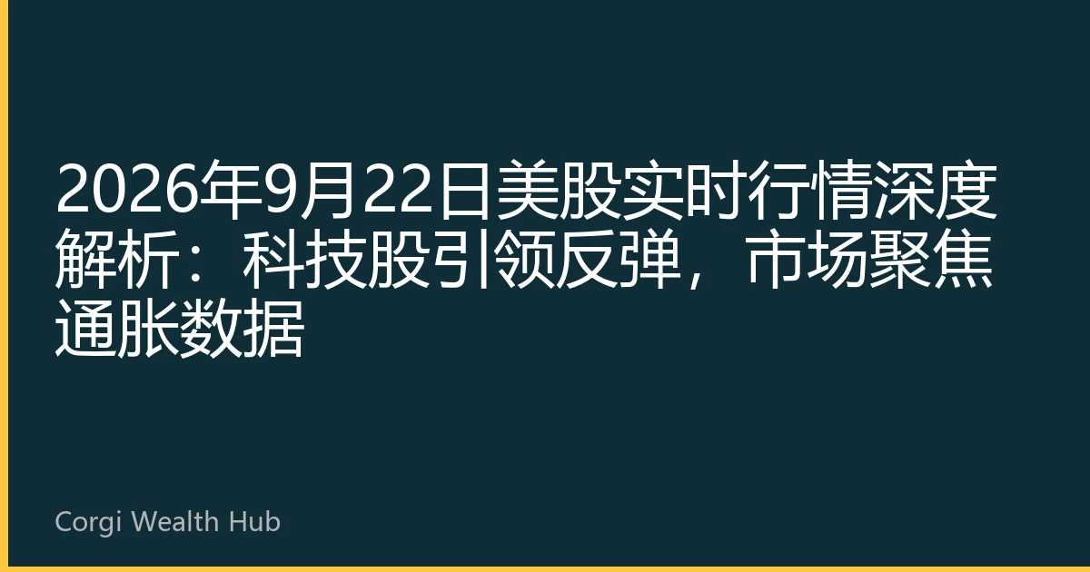 2026年9月22日美股实时行情深度解析：科技股引领反弹，市场聚焦通胀数据