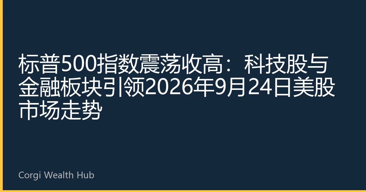 标普500指数震荡收高：科技股与金融板块引领2026年9月24日美股市场走势