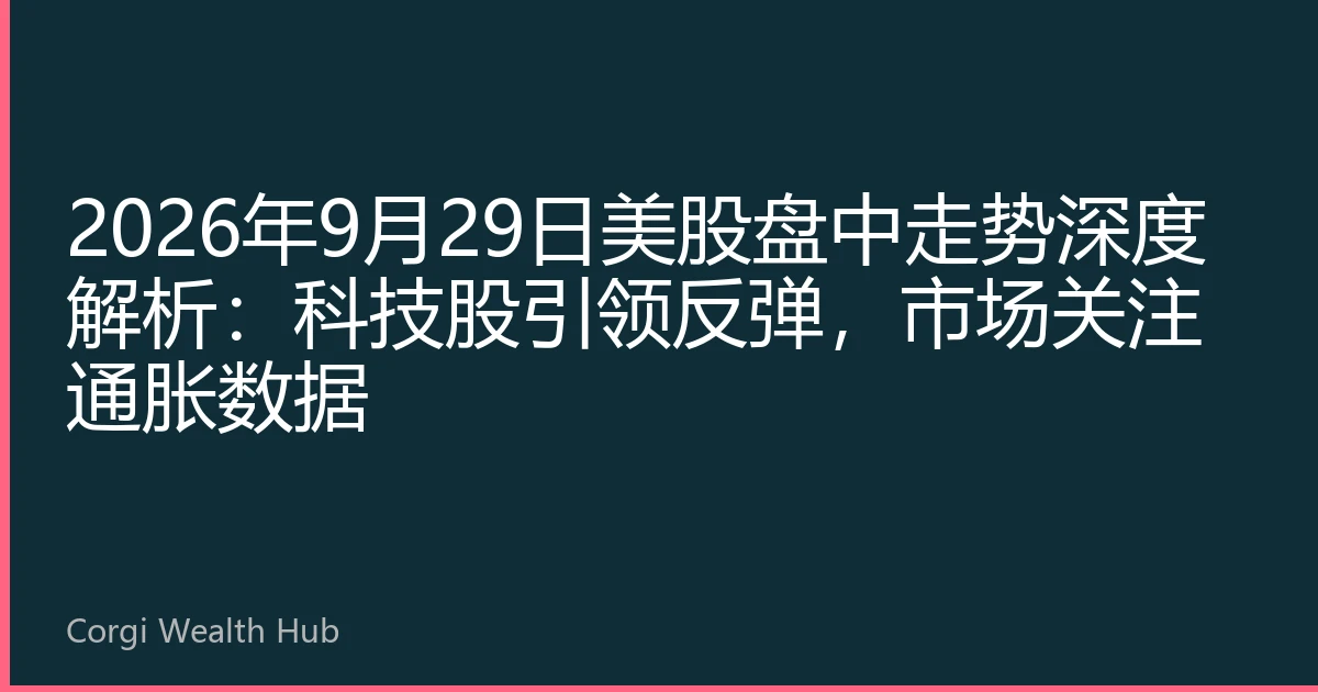 2026年9月29日美股盘中走势深度解析：科技股引领反弹，市场关注通胀数据