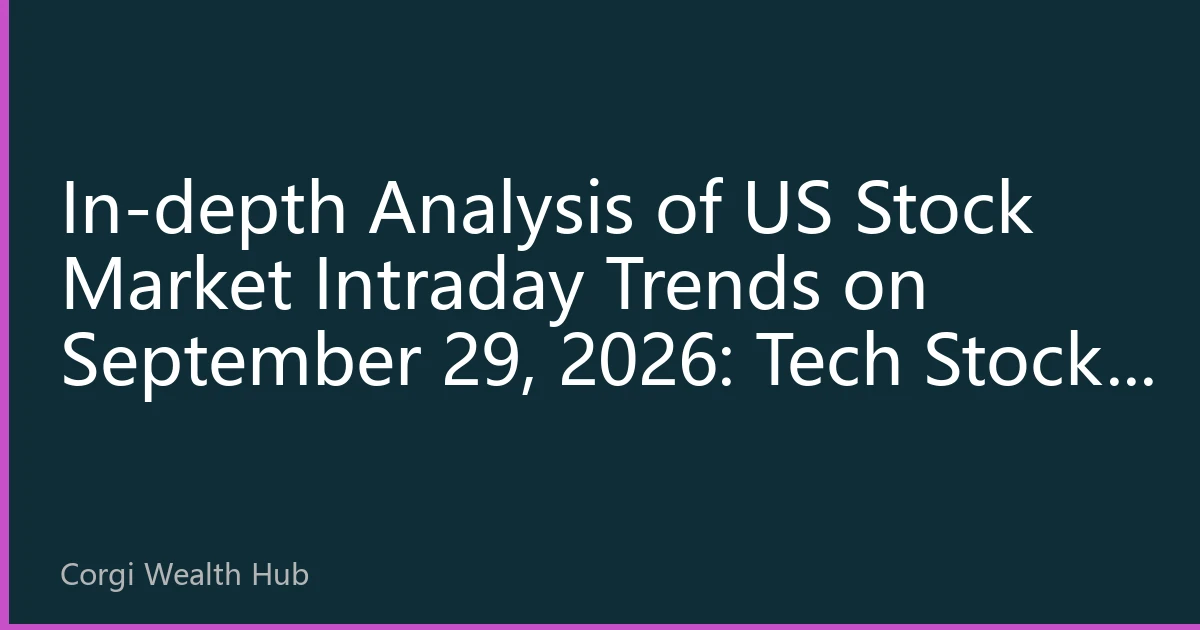 In-depth Analysis of US Stock Market Intraday Trends on September 29, 2026: Tech Stocks Lead Rally as Market Focuses on Inflation Data