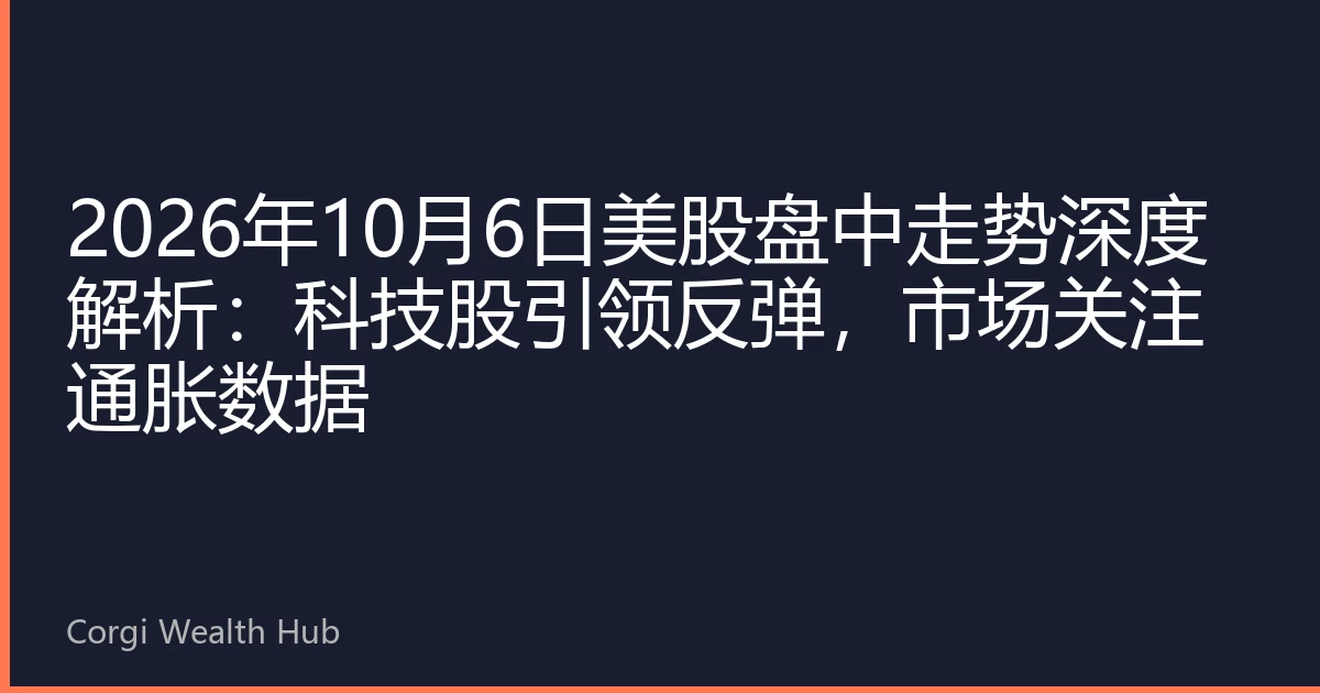 2026年10月6日美股盘中走势深度解析：科技股引领反弹，市场关注通胀数据
