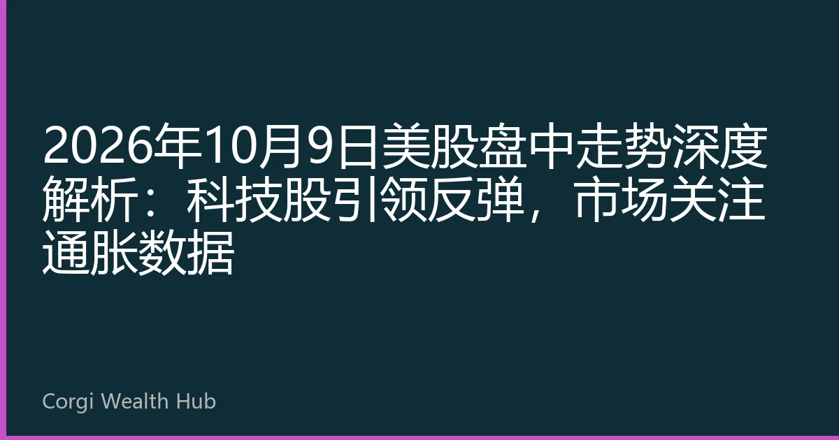 2026年10月9日美股盘中走势深度解析：科技股引领反弹，市场关注通胀数据