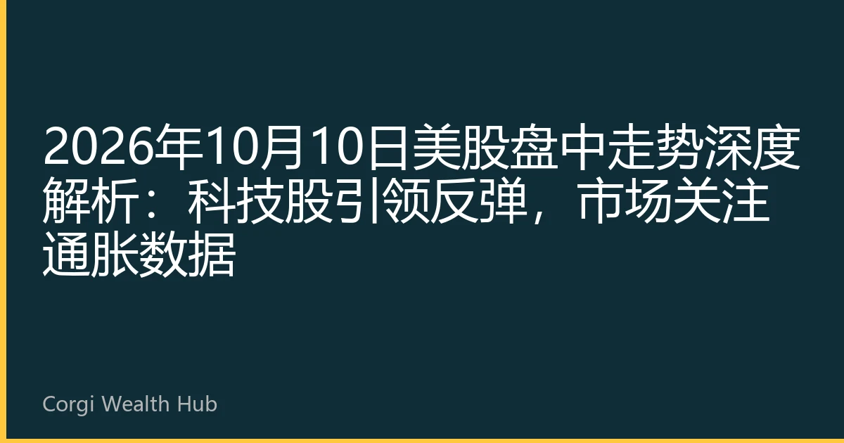 2026年10月10日美股盘中走势深度解析：科技股引领反弹，市场关注通胀数据